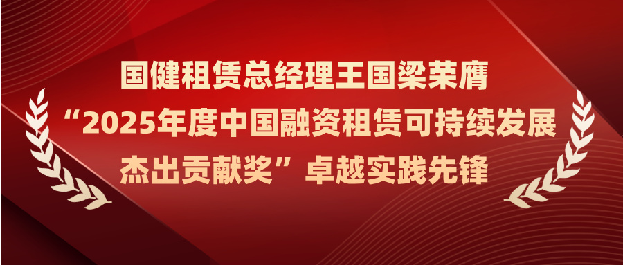 國健租賃總經(jīng)理王國梁榮膺 “2025年度中國融資租賃可持續(xù)發(fā)展杰出貢獻(xiàn)獎”卓越實踐先鋒
